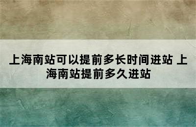 上海南站可以提前多长时间进站 上海南站提前多久进站